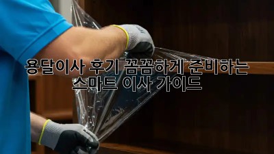 용달이사 후기: 꼼꼼하게 준비하는 스마트 이사 가이드