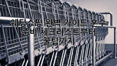 웨딩쇼핑 완벽 가이드: 혼수 준비 체크리스트부터 꿀팁까지