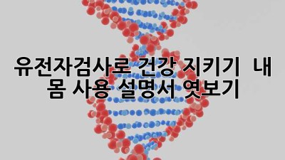 유전자검사로 건강 지키기! 🧬 내 몸 사용 설명서 엿보기